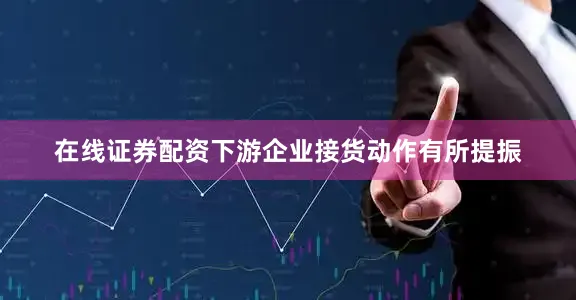 在线证券配资下游企业接货动作有所提振