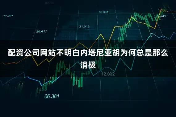 配资公司网站不明白内塔尼亚胡为何总是那么消极
