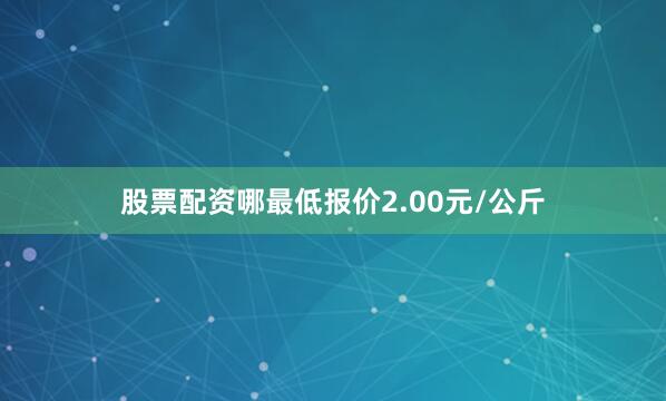 股票配资哪最低报价2.00元/公斤
