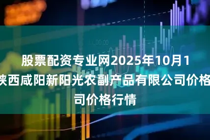股票配资专业网2025年10月10日陕西咸阳新阳光农副产品有限公司价格行情
