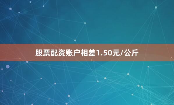 股票配资账户相差1.50元/公斤