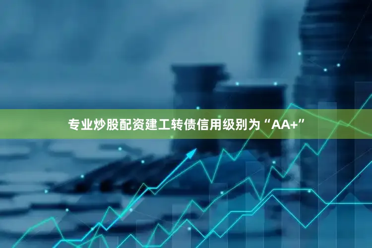 专业炒股配资建工转债信用级别为“AA+”