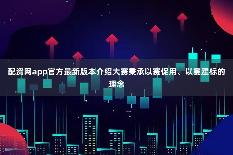 配资网app官方最新版本介绍大赛秉承以赛促用、以赛建标的理念